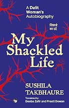 My Shackled Life: a Dalit Woman'S Autobiography by Sushila Takbhaure Translated By Deeba Zafir And Preeti Dewan