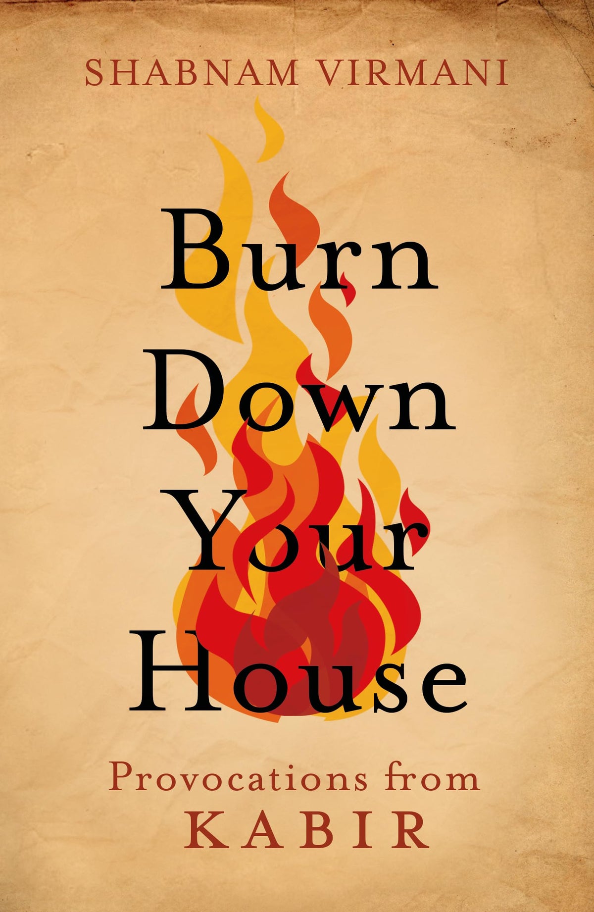 Burn Down Your House: Provocations from Kabir by Shabnam Virmani