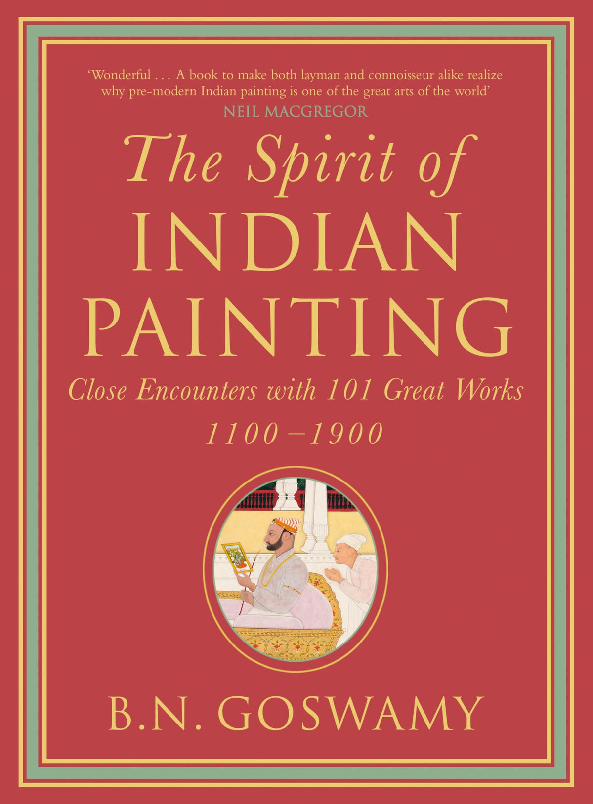 The Spirit of Indian Painting: Close Encounters with 100 Great Works 1100-1900 by B.N. Goswamy