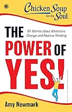 Chicken Soup for the Soul Series: The Power of Yes! : 101 Stories about Adventure, Change and Positi by Amy Newmark
