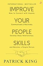 Improve Your People Skills: How to Connect With Anyone, Communicate Effectively, Develop Deep Relati by Patrick King
