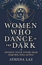 Women Who Dance in the Dark: Awaken Your Inner Seer through Myths, Dreams, and Stories by Athena Laz
