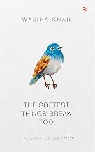 The Softest Things Break Too by Wajiha Khan