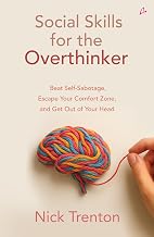 Social Skills for the Overthinker: Beat Self-Sabotage, Escape Your Comfort Zone, and Get Out Of Your