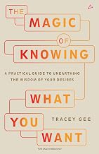 The Magic of Knowing What You Want: a Practical Guide to Unearthing the Wisdom of Your Desires by Tracey Gee