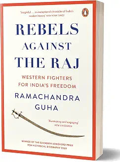 Rebels Against the Raj: Western Fighters for India’s Freedom by Ramachandra Guha