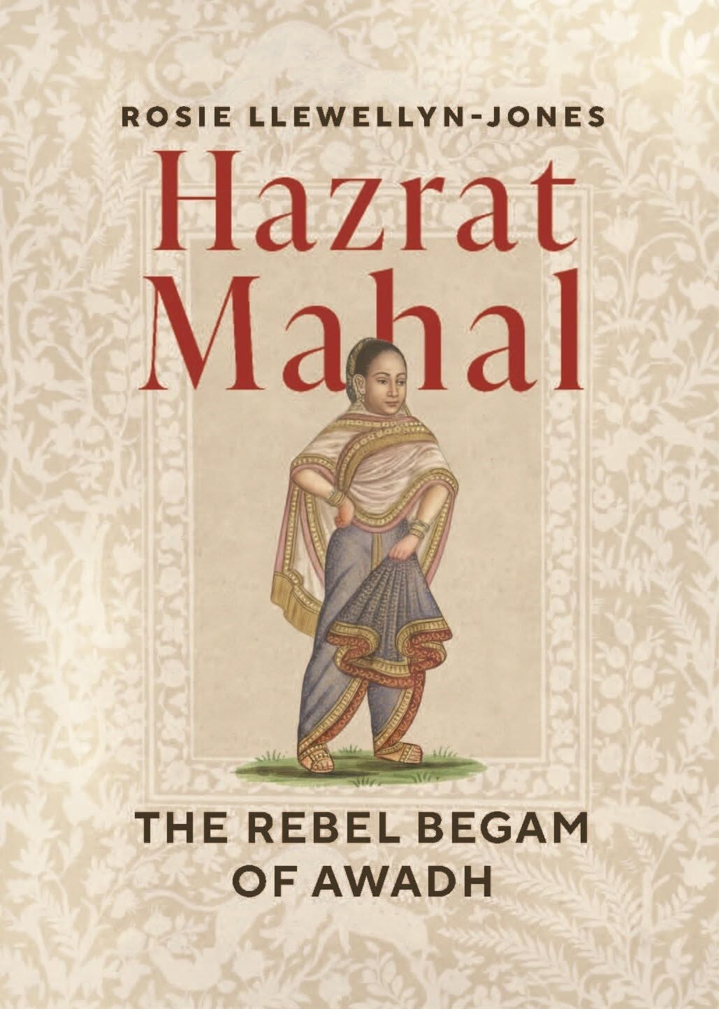 Hazrat Mahal: The Rebel Begam of Awadh by Rosie Llewellyn-Jones