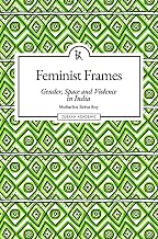 Feminist Frames: Gender, Space and Viole by Mallarika Sinha Roy