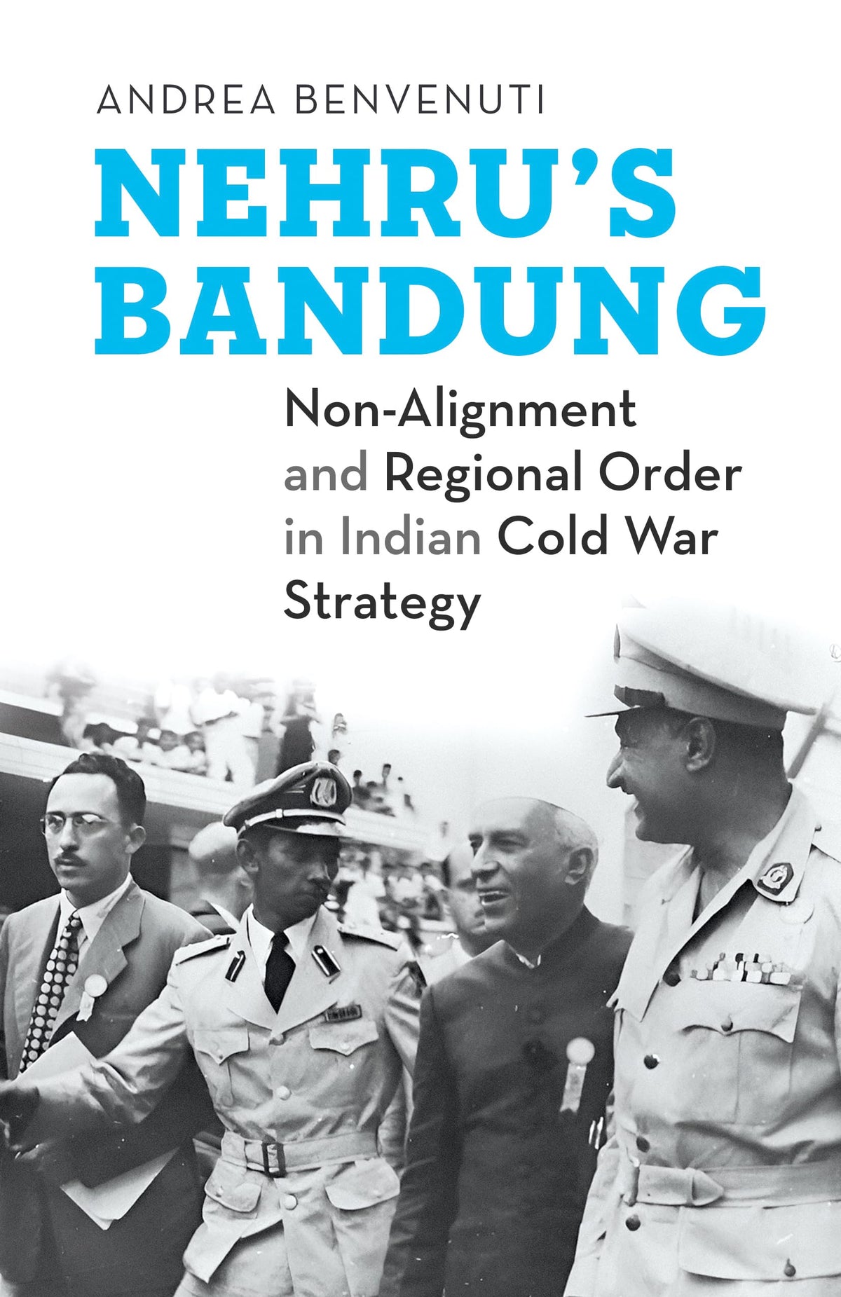 Nehru’S Bandung Non-Alignment and Regional Order in Indian Cold War Strategy by Andrea Benvenuti