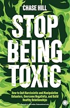 Stop Being Toxic: How to Quit Narcissistic and Manipulative Behaviors, Overcome Negativity, and Buil by Chase Hill