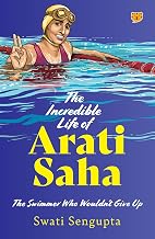 The Incredible Life of Aarti Saha THE SWIMMER WHO WOULDN’T GIVE UP by Swati Sengupta