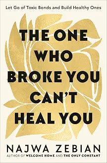 The One Who Broke You Can't Heal You: Let Go of Toxic Bonds and Build Healthy Ones by Najwa Zebian