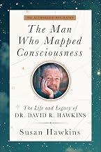 The Man Who Mapped Consciousness: the Life and Legacy of Dr. David R. Hawkins – the Authorized Biogr by Susan Hawkins