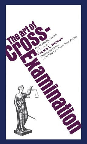 The Art of Cross-Examination by Wellman Francis L