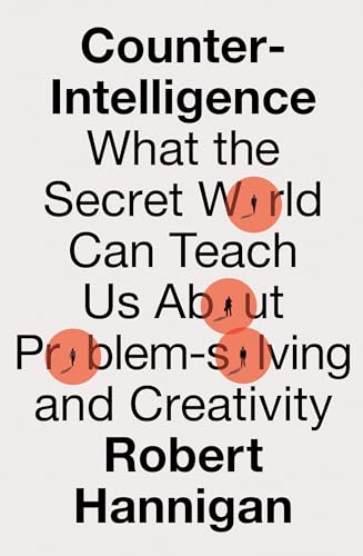 Counter-Intelligence : What the Secret World Can Teach Us About Problem solving and Creativity