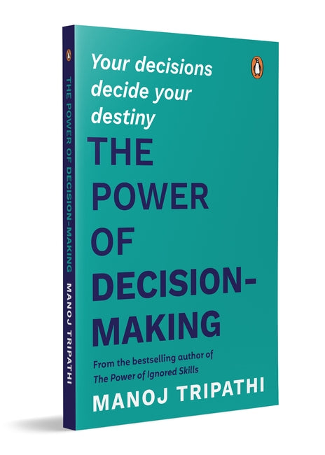 The Power of Decision-Making: Your Decisions Decide Your Destiny by Manoj Tripathi