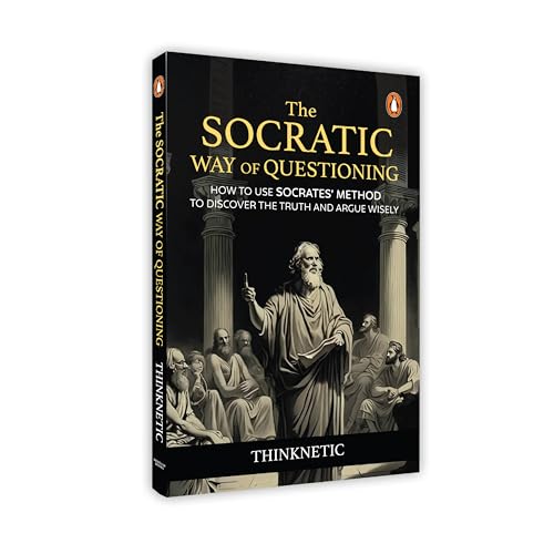 THE SOCRATIC WAY OF QUESTIONING: HOW TO USE SOCRATES' METHOD TO DISCOVER THE TRUTH AND ARGUE WISELY