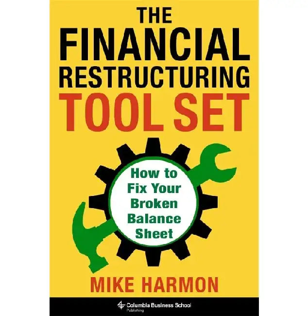 THE FINANCIAL RESTRUCTURING TOOL SET: HOW TO FIX YOUR BROKEN BALANCE SHEET