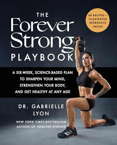 THE FOREVER STRONG PLAYBOOK: A SIX-WEEK, SCIENCE-BASED PLAN TO SHARPEN YOUR MIND,
STRENGTHEN YOUR BO