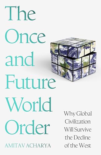 THE ONCE AND FUTURE WORLD ORDER: WHY GLOBAL CIVILIZATION WILL SURVIVE THE DECLINE OF THE
WEST