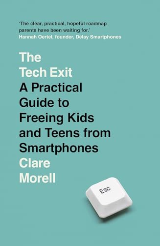 THE TECH EXIT: A PRACTICAL GUIDE TO FREEING KIDS AND TEENS FROM SMARTPHONES