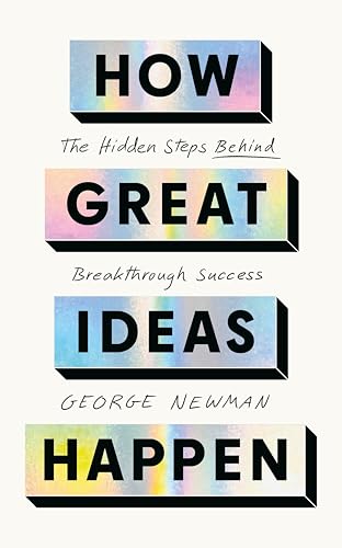 HOW GREAT IDEAS HAPPEN: THE HIDDEN STEPS BEHIND BREAKTHROUGH SUCCESS
