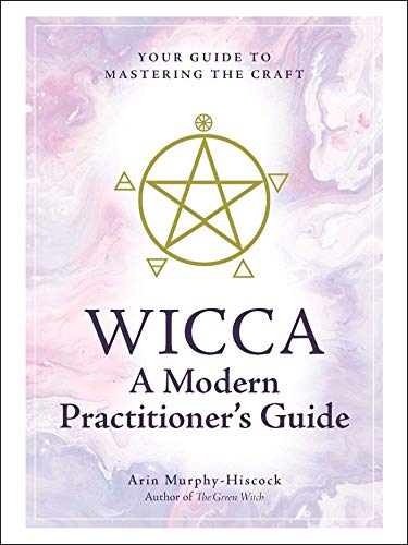 Wicca: A Modern Practitioners Guide: Your Guide to Mastering the Craft
