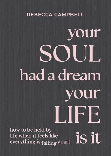YOUR SOUL HAD A DREAM, YOUR LIFE IS IT: HOW TO BE HELD BY LIFE WHEN IT FEELS LIKE EVERYTHING IS FALL