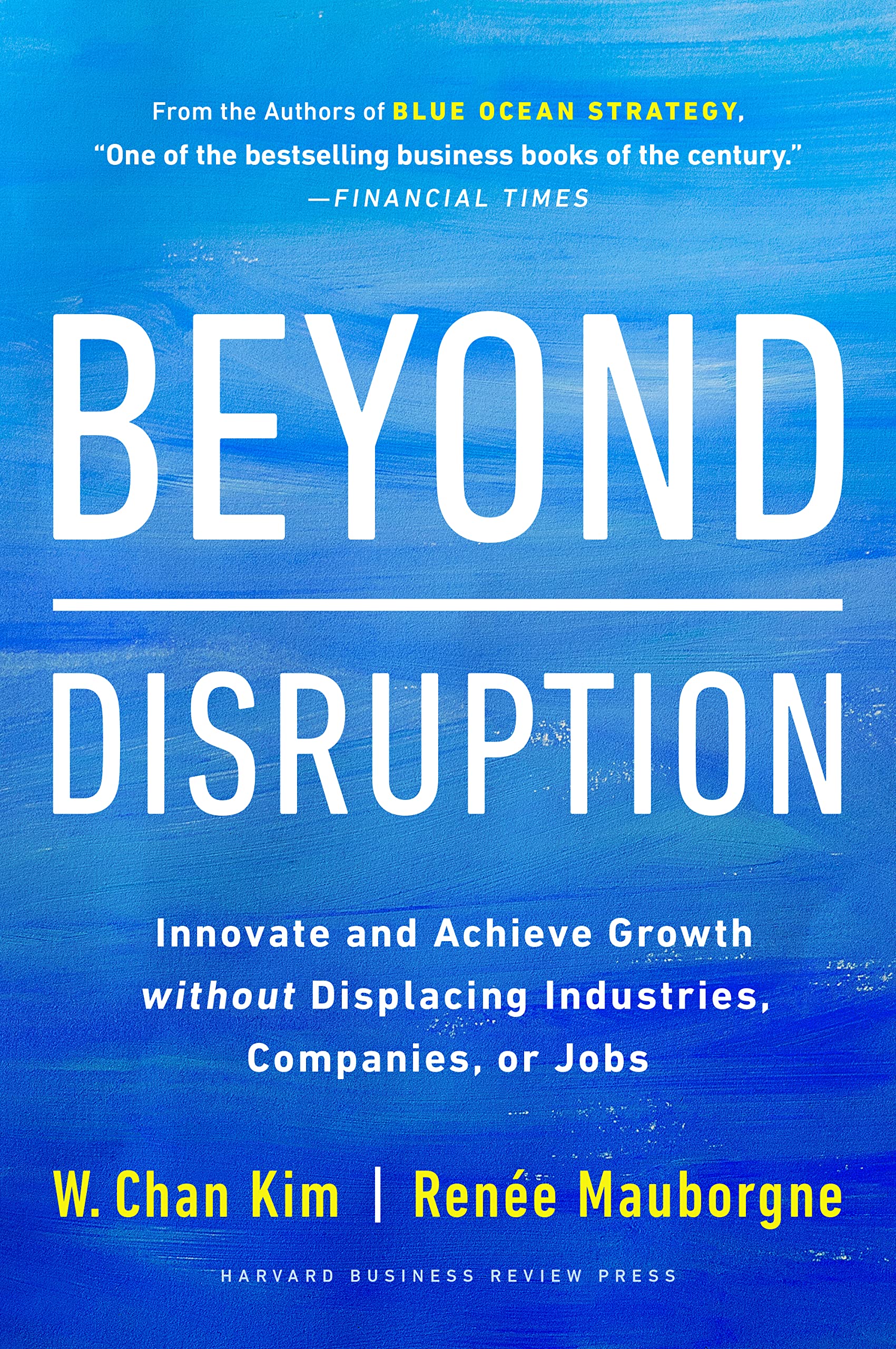 Beyond Disruption: Innovate and Achieve Growth without Displacing Industries, Companies, or Jobs by W. Chan Kim