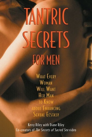 Tantric Secrets for Men: What Every Woman Will Want Her Man to Know about Enhancing Sexual Ecstasy by Kerry Riley