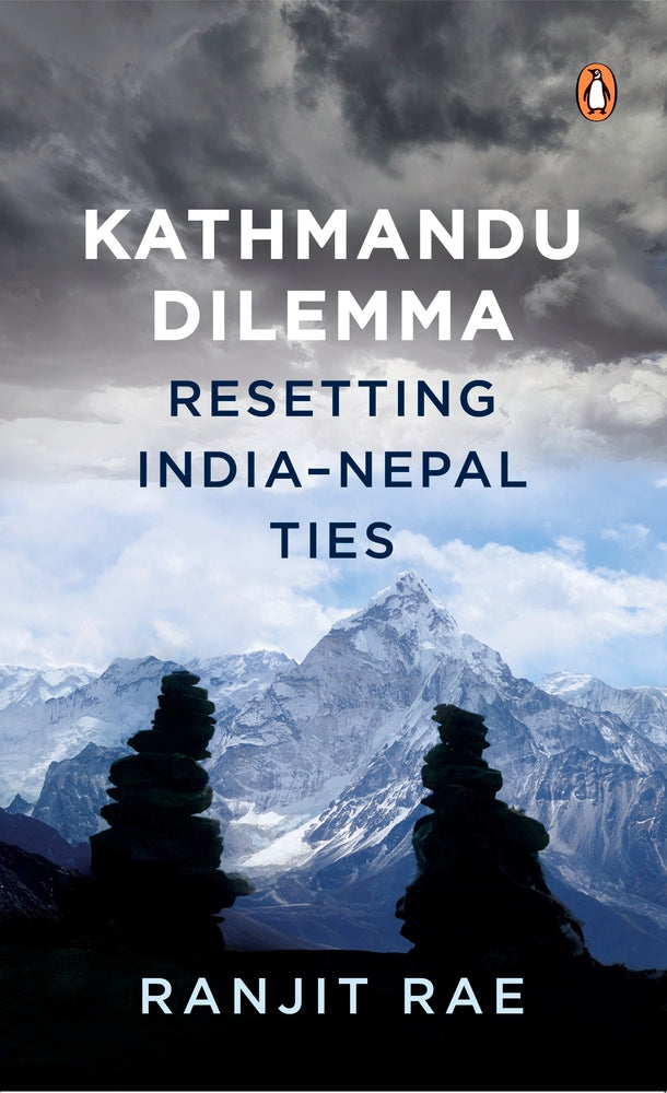 Kathmandu Dilemma: Resetting India-Nepal Ties by Ranjit Rae