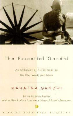 The Essential Gandhi: An Anthology of His Writings on His Life, Work, and Ideas by Louis Fischer