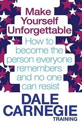 Make Yourself Unforgettable: How to Become the Person Everyone Remembers and No One Can Resist. by Dale Carnegie Training