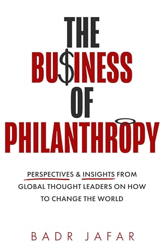 The Business of Philanthropy: Perspectives and Insights From Global Thought Leaders on How to Change the World