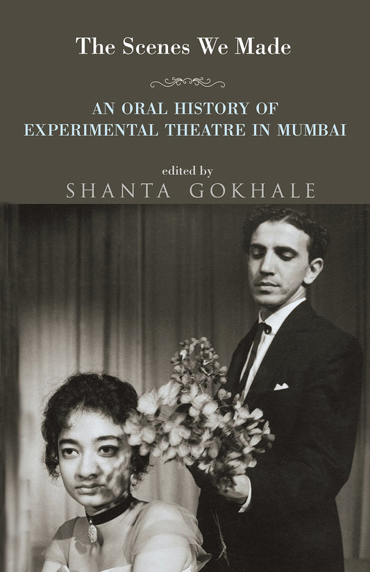 The Scenes we made an Oral History, of Experimental Theatre in Mumbai