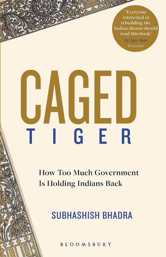 Caged Tiger: How Too Much Government Is Holding Indians Back by Subhashish Bhadra