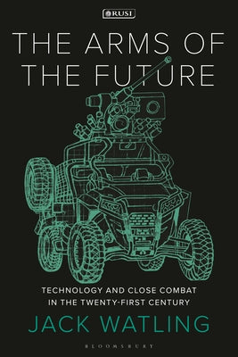 The Arms of the Future,: Technology and Close Combat in the Twenty-First Century by Jack Watling