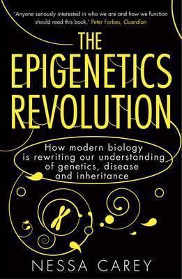 The Epigenetics Revolution: How Modern Biology Is Rewriting Our Understanding of Genetics, Disease and Inheritance by Nessa Carey