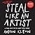 Steal Like an Artist: 10 Things Nobody Told You About Being Creative
