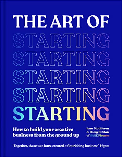 The Art of Starting: How to Build Your Creative Business from the Ground Up by Iona Mathieson & Romy St Clair
