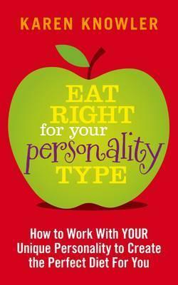 Eat Right for Your Personality Type: How to Work with Your Unique Personality to Create the Perfect Diet for You