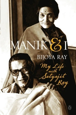 Manik and I: My Life with Satyajit Ray by Indrani Majumdar Bijoya Ray