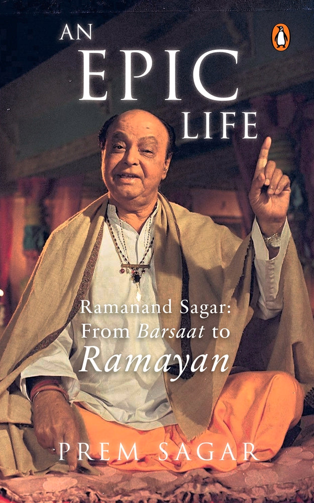 An Epic Life: Ramanand Sagar: From Barsaat to Ramayan by Prem Sagar