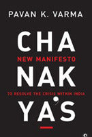 Chanakya's New Manifesto to Resolve the Crisis within India by Pavan K Varma
