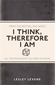 I Think, Therefore I Am: All the Philosophy You Need to Know by Lesley Levene
