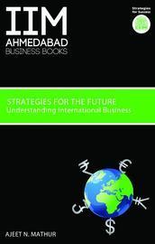 IIMA Strategies for the Future: Understanding International Business by Ajeet N. Mathur