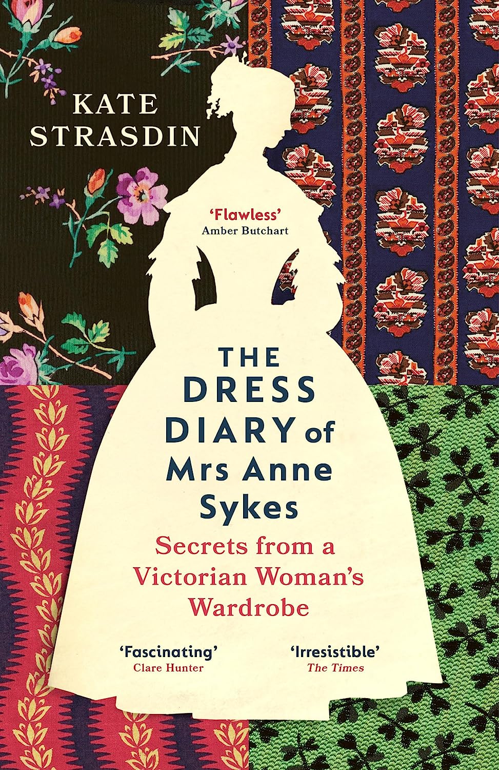 The Dress Diary of Mrs Anne Sykes : Secrets from a Victorian Woman's Wardrobe by Kate Strasdin