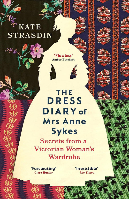 The Dress Diary of Mrs Anne Sykes : Secrets from a Victorian Woman's Wardrobe by Kate Strasdin
