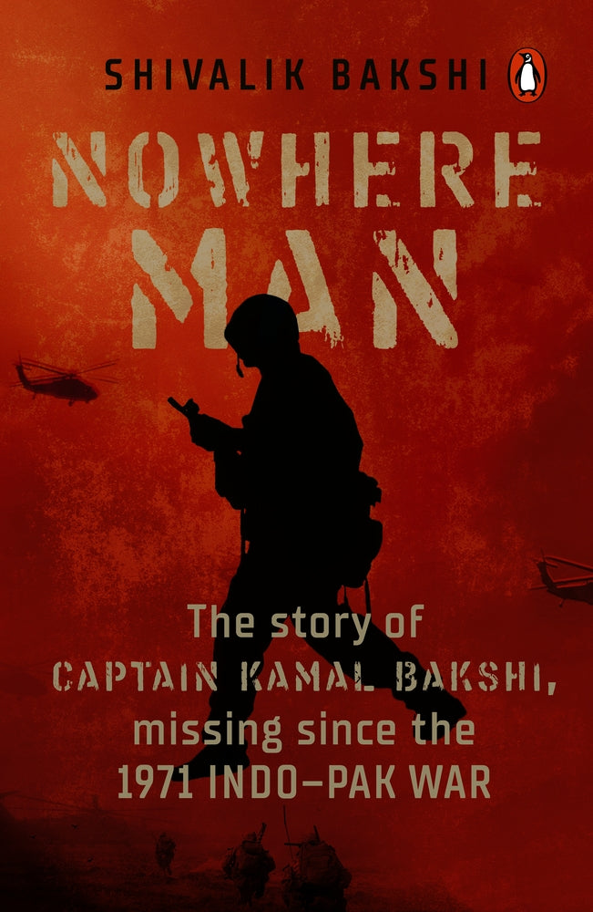Nowhere Man: A biography of Captain Kamal Bakshi, taken as Prisoner of War in the 1971 Indo-Pak War