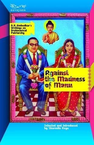 Against the Madness of Manu: B.R. Ambedkar's Writings on Brahmanical Patriarchy by Sharmila Rege